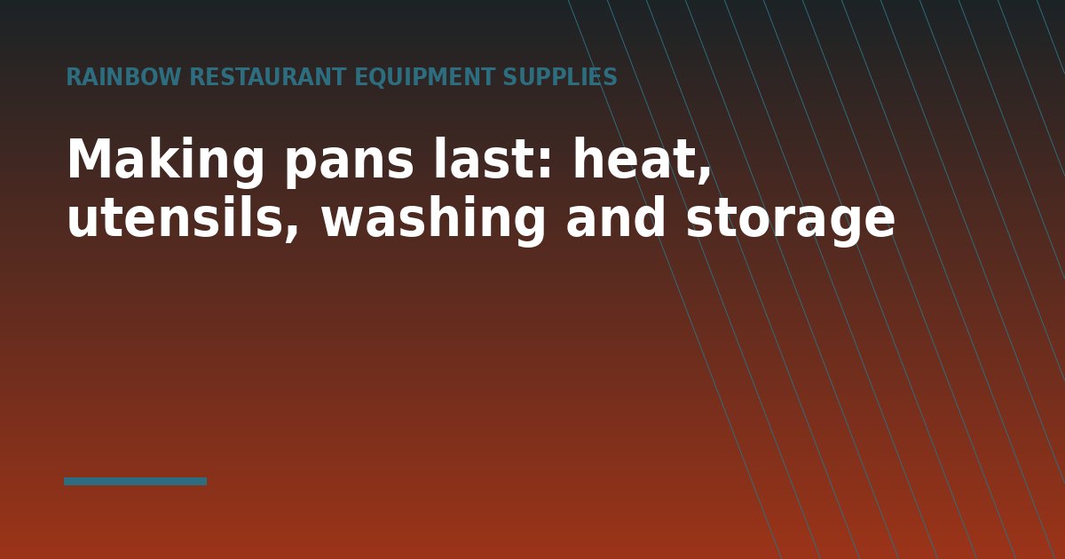 Making pans last: heat, utensils, washing and storage - a guide from Rainbow Restaurant Equipment Supplies